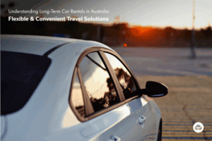 Understanding Long-Term Car Rentals in Australia: Flexible & Convenient Travel Solutions